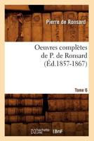 Oeuvres Compla]tes de P. de Ronsard. Tome 6 (A0/00d.1857-1867) 2012595197 Book Cover