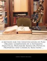 A Method for the Identification of Pure Organic Compounds by a Systematic Analytical Procedure Based On Physical Properties and Chemical Reactions ... 1341027872 Book Cover