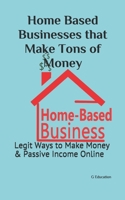 Home Based Businesses that Make Tons of Money: Legit Ways to Make Money & Passive Income Online B08QSVJB6Z Book Cover