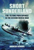 Short Sunderland: The "Flying Porcupines" in the Second World War 1848847793 Book Cover