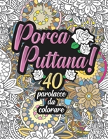 Porca Puttana! 40 parolacce da colorare: Libro Insulti da colorare per Adulti - Mandala,  Floreale, Geometria / Calma la tua rabbia (Libro mandala da colorare adulti frasi) (Italian Edition) B086PN1CHS Book Cover