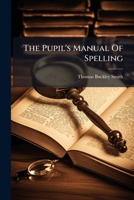 The Pupil's Manual Of Spelling... 1277540446 Book Cover