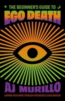 The Beginner's Guide to Ego Death: Transformative Advice on Unlocking Your Subconscious, Healing from Trauma, and Expanding Your Mind through Psychedelic Exploration (Guides to Psychedelics & More) 1646047893 Book Cover