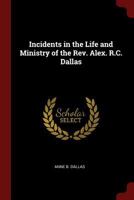 Incidents in the Life and Ministry of the Rev. Alex. R.C. Dallas B0BRHCZH9K Book Cover