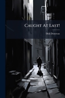 Caught at Last!: Leaves from the Notebook of a Detective (Dick Donovan Library) 1278977333 Book Cover