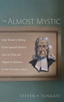 The Almost Mystic: John Wesley's Editing of the Spanish Mystics, Juan de Avila and Miguel de Molinos, in His Christian Library 166678155X Book Cover
