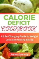 CALORIE DEFICIT COOKBOOK: A Life-Changing Guide to Weight Loss and Healthy Eating B0C6WD818L Book Cover