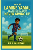 What LAMINE YAMAL Teaches Us About Never Giving Up: Inspiring Kids to Dream Big and Keep Going B0FB96LKVY Book Cover