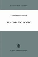 Pragmatic Logic (Synthese Library) 9027703264 Book Cover