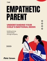The Empathetic Parent: Understanding Your Child's Emotional Needs B0C2S71QSK Book Cover