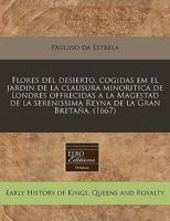Flores del Desierto, Cogidas Em El Jardin de la Clausura Minoritica de Londres Offrecidas a la Magestad de la Serenissima Reyna de la Gran Breta�a. (1667) 1171352956 Book Cover
