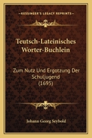 Teutsch-Lateinisches Worter-Buchlein: Zum Nutz Und Ergotzung Der Schuljugend (1695) 1166318575 Book Cover