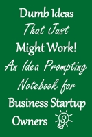 Dumb Ideas that Just Might Work!: An Idea Prompting Notebook for Business Startup Owners 167584934X Book Cover