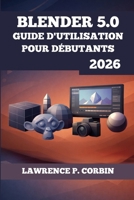 BLENDER 5.0 GUIDE D'UTILISATION POUR DÉBUTANTS 2026 (French Edition) B0GP6B5XMF Book Cover