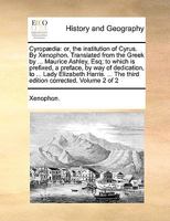 Cyropædia: or, the institution of Cyrus. By Xenophon. Translated from the Greek by ... Maurice Ashley, Esq; to which is prefixed, a preface, by way of ... The third edition corrected. Volume 2 of 2 1140964615 Book Cover