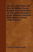 The Life and Letters of Marcus Tullius Cicero, Being a New Translation of the Letters Included in MR Watson's Selection with Historical and Critical N 1446056376 Book Cover