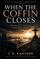 When the Coffin Closes: The Moment Earthly Identity Ends (Lessons from the Grave) B0GZJLRM72 Book Cover