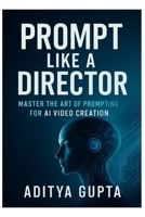 Prompt Like a Director: Master the Art of Prompting for AI Video Creation B0FL2VRBWR Book Cover