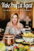 Wake Pray Eat Repeat: Four Weeks of Spiritual Health & Wellness 1545324441 Book Cover