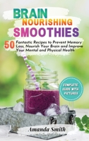Brain Nourishing Smoothies: 50 Fantastic Recipes to Prevent Memory Loss, Nourish Your Brain and Improve Your Mental and Physical Health 1802221670 Book Cover