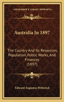 Australia In 1897: The Country And Its Resources, Population, Public Works, And Finances 1376782030 Book Cover