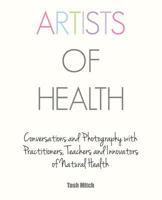 Artists of Health: Conversations and Photography with Practitioners, Teachers & Innovators of Natural Health 0992980429 Book Cover