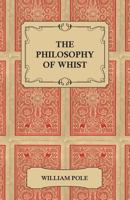 The Philosophy of Whist - An Essay on the Scientific and Intellectual Aspects of the Modern Game 1162798408 Book Cover