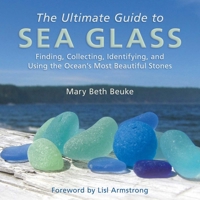 The Ultimate Guide to Sea Glass: Finding, Collecting, Identifying, and Using the Ocean's Most Beautiful Stones 1628737808 Book Cover