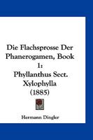 Die Flachsprosse Der Phanerogamen, Book 1: Phyllanthus Sect. Xylophylla (1885) 1161090150 Book Cover