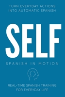 SELF: Real-Time Spanish Training Through Action, Movement, Daily Routine Narration, and Internal Thinking (SPANISH IN MOTION) B0H3V8V72W Book Cover