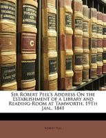 Sir Robert Peel's Address on the Establishment of a Library and Reading-Room at Tamworth, 19th Jan., 1841 1146571968 Book Cover