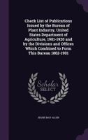 Check List of Publications Issued by the Bureau of Plant Industry, United States Department of Agriculture, 1901-1920 and by the Divisions and Offices Which Combined to Form This Bureau 1862-1901 1149323027 Book Cover