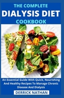 The Complete Dialysis Diet Cookbook: An Essential Guide With Quick, Nourishing And Healthy Recipes To Manage Chronic Disease And Dialysis B094T8MP9Q Book Cover