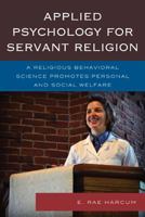 Applied Psychology for Servant Religion: A Religious Behavioral Science Promotes Personal and Social Welfare 0761862749 Book Cover