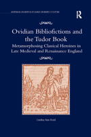 Ovidian Bibliofictions and the Tudor Book: Metamorphosing Classical Heroines in Late Medieval and Renaissance England 036788237X Book Cover