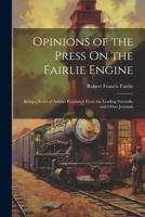 Opinions of the Press On the Fairlie Engine: Being a Series of Articles Reprinted From the Leading Scientific and Other Journals 1021617725 Book Cover