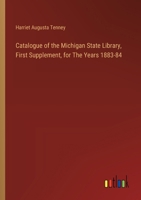 Catalogue of the Michigan State Library, First Supplement, for The Years 1883-84 3385307201 Book Cover