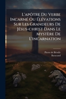 L'apôtre Du Verbe IncarnÃ(c) Ou Ã lÃ(c)vations Sur Les Grandeurs De JÃ(c)sus-christ Dans Le Mystère De L'incarnation (French Edition) 1024553434 Book Cover