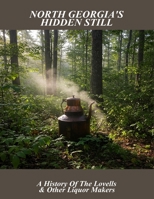 North Georgia'S Hidden Still: A History Of The Lovells & Other Liquor Makers B0FSWRVY4G Book Cover