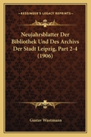 Neujahrsblatter Der Bibliothek Und Des Archivs Der Stadt Leipzig, Part 2-4 (1906) 1160204357 Book Cover