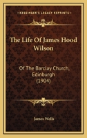 The Life Of James Hood Wilson: Of The Barclay Church, Edinburgh 1343478480 Book Cover