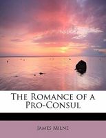 The Romance of a Pro-Consul: Being the Personal Life and Memoirs of the Right Hon. Sir George Grey 1514379031 Book Cover