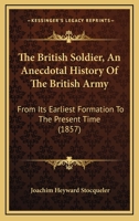 The British Soldier, An Anecdotal History Of The British Army: From Its Earliest Formation To The Present Time 116631717X Book Cover