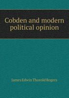 Cobden And Modern Political Opinion: Essays On Certain Political Topics 1522899375 Book Cover