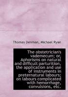 The Obstetrician's Vademecum: Or, Aphorisms on Natural and Difficult Parturition, the Application and Use of Instruments in Preternatural Labours; On ... Convulsions, Etc 0530614456 Book Cover
