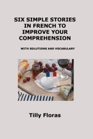 Six Simple Stories in French to Improve Your Comprehension: With Solutions and Vocabulary 1806250675 Book Cover