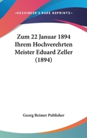 Zum 22 Januar 1894 Ihrem Hochverehrten Meister Eduard Zeller (1894) 1160274681 Book Cover