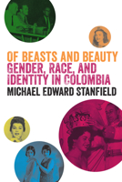 Of Beasts and Beauty: Gender, Race, and Identity in Colombia 1477302220 Book Cover