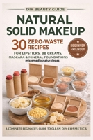 DIY Natural Solid Makeup for beginners: 30 zero waste recipes for organic lipsticks, bb creams, mascara and mineral foundations (Natural Beauty Lab) B0GQQFB8R7 Book Cover