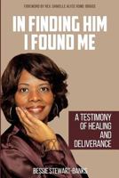 In Finding Him I Found Me: A Testimony of Healing and Deliverance 0692888004 Book Cover